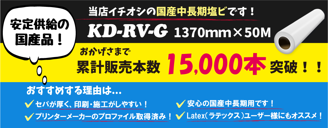 いいもの安く！ 国産中長期塩ビメディアの決定版！ KD-RV-G/M KD-sevenシリーズ 実績のあるメディア・ラミネートをお手頃な価格でご提供致します。 安心の国産品！ 高耐久性！ 再剥離可能! 領収証・お見積り発行OK！ お電話でのご注文も承ります！ 国産なので供給も安定しています。